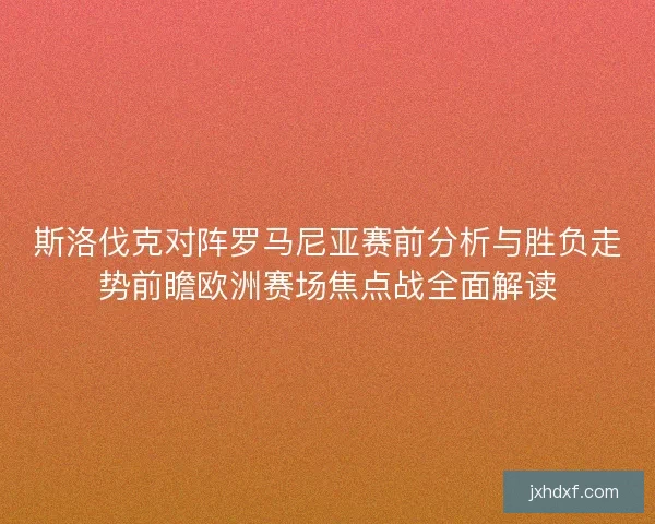 斯洛伐克对阵罗马尼亚赛前分析与胜负走势前瞻欧洲赛场焦点战全面解读