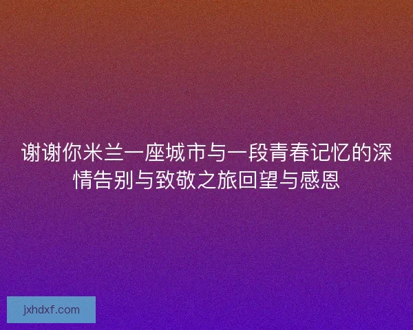 谢谢你米兰一座城市与一段青春记忆的深情告别与致敬之旅回望与感恩