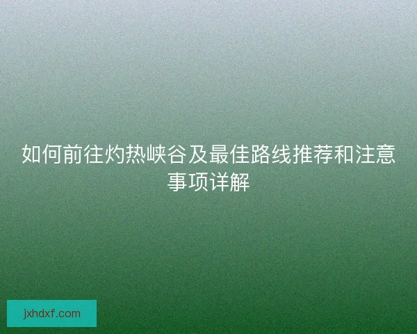 如何前往灼热峡谷及最佳路线推荐和注意事项详解