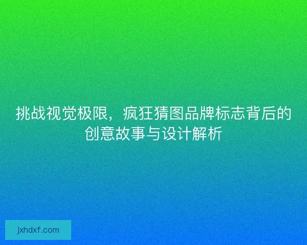 挑战视觉极限，疯狂猜图品牌标志背后的创意故事与设计解析