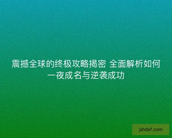震撼全球的终极攻略揭密 全面解析如何一夜成名与逆袭成功