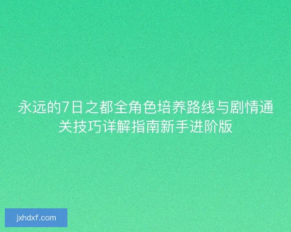 永远的7日之都全角色培养路线与剧情通关技巧详解指南新手进阶版