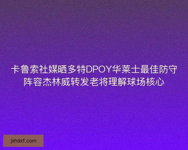 卡鲁索社媒晒多特DPOY华莱士最佳防守阵容杰林威转发老将理解球场核心