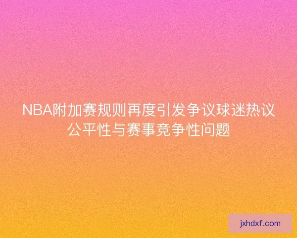 NBA附加赛规则再度引发争议球迷热议公平性与赛事竞争性问题