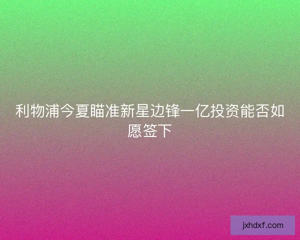 利物浦今夏瞄准新星边锋一亿投资能否如愿签下