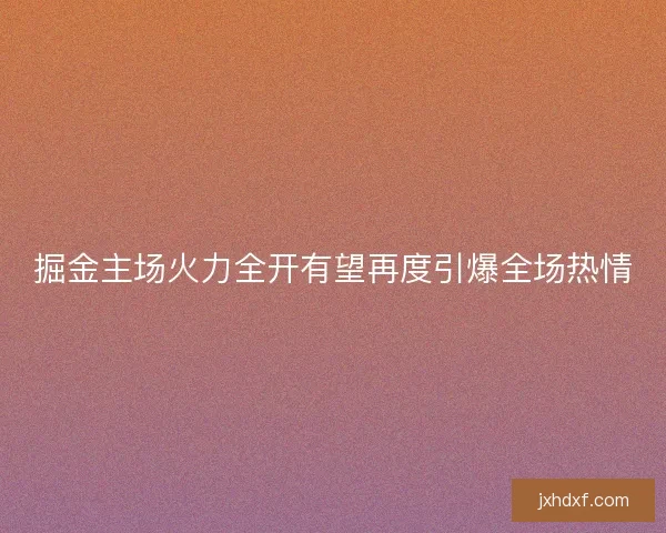 掘金主场火力全开有望再度引爆全场热情