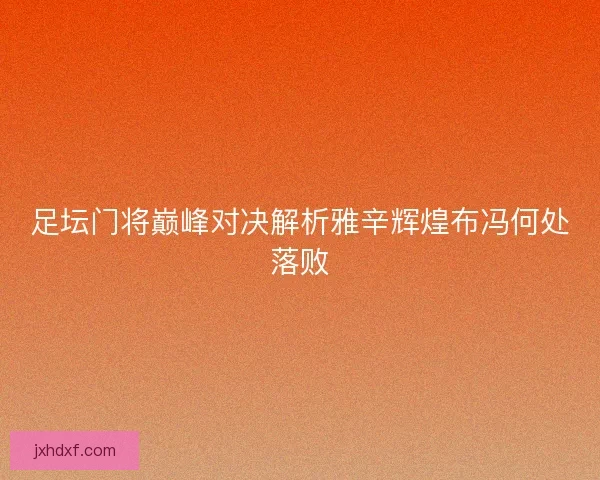 足坛门将巅峰对决解析雅辛辉煌布冯何处落败