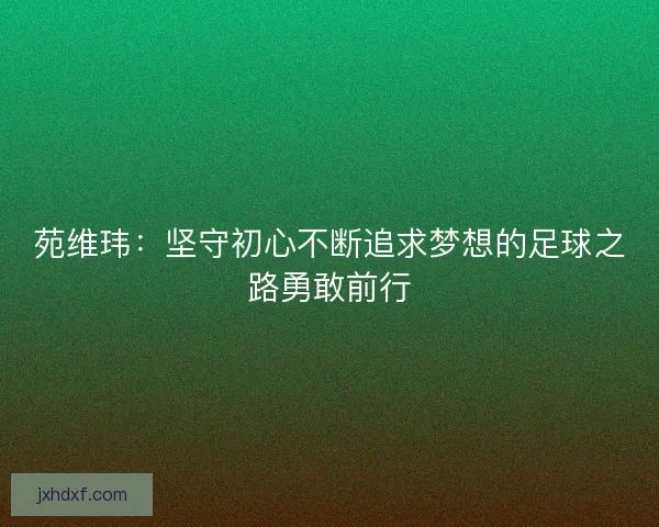 苑维玮：坚守初心不断追求梦想的足球之路勇敢前行