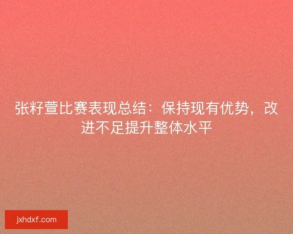 张籽萱比赛表现总结：保持现有优势，改进不足提升整体水平