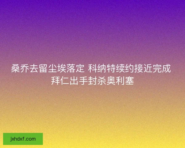 桑乔去留尘埃落定 科纳特续约接近完成 拜仁出手封杀奥利塞