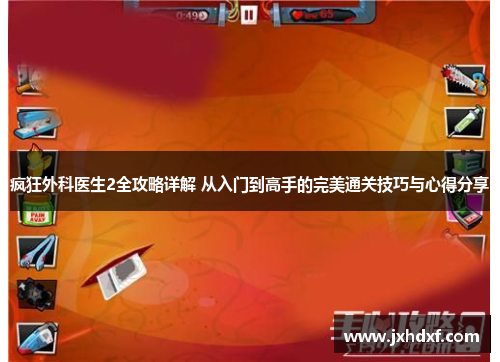 疯狂外科医生2全攻略详解 从入门到高手的完美通关技巧与心得分享