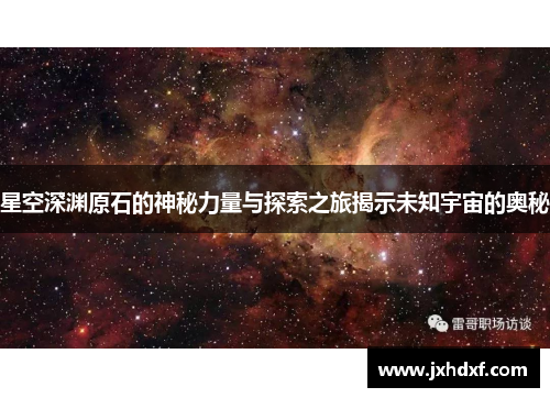 星空深渊原石的神秘力量与探索之旅揭示未知宇宙的奥秘